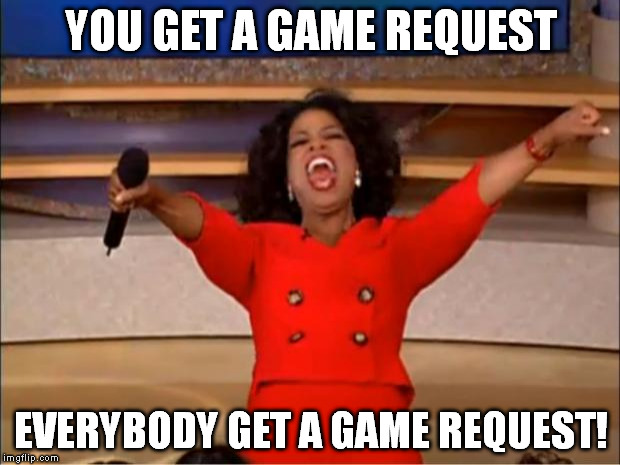 Oprah You Get A Meme | YOU GET A GAME REQUEST EVERYBODY GET A GAME REQUEST! | image tagged in memes,oprah you get a | made w/ Imgflip meme maker