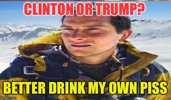 CLINTON OR TRUMP? BETTER DRINK MY OWN PISS | made w/ Imgflip meme maker