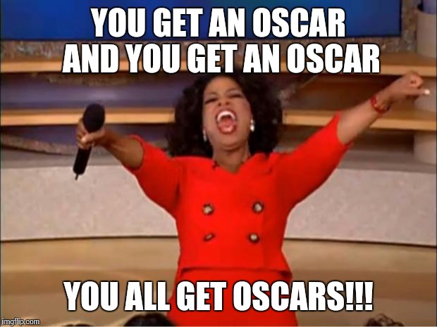 Don't wanna hurt any celebrities feelings so Oprah is hosting the Oscars. | YOU GET AN OSCAR AND YOU GET AN OSCAR; YOU ALL GET OSCARS!!! | image tagged in memes,oprah you get a | made w/ Imgflip meme maker