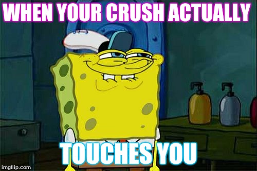 Don't You Squidward Meme | WHEN YOUR CRUSH ACTUALLY; TOUCHES YOU | image tagged in memes,dont you squidward | made w/ Imgflip meme maker