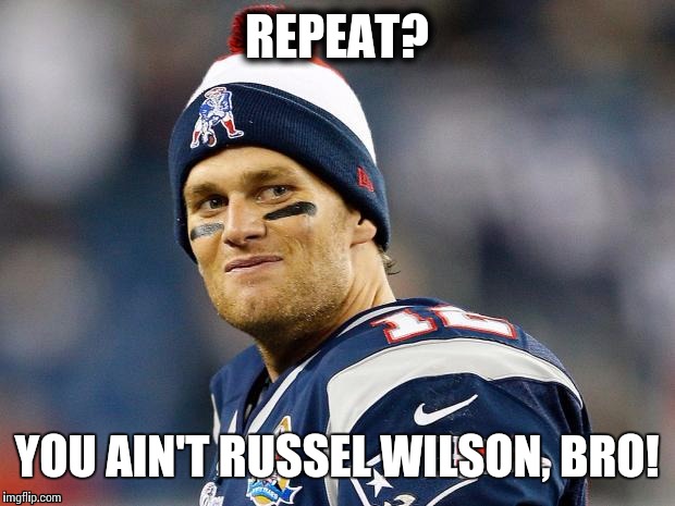 Tom Brady | REPEAT? YOU AIN'T RUSSEL WILSON, BRO! | image tagged in tom brady | made w/ Imgflip meme maker