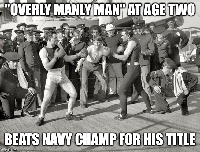 BOXERS  | "OVERLY MANLY MAN" AT AGE TWO; BEATS NAVY CHAMP FOR HIS TITLE | image tagged in boxers | made w/ Imgflip meme maker