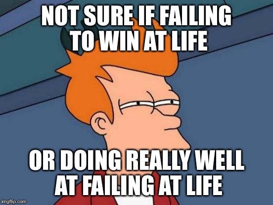 Image result for failing at life meme