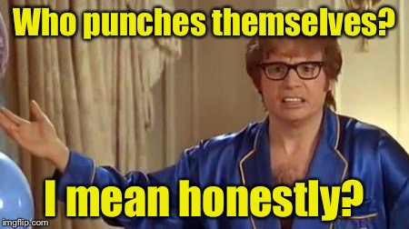 Austin Powers 1 | Who punches themselves? I mean honestly? | image tagged in austin powers 1 | made w/ Imgflip meme maker