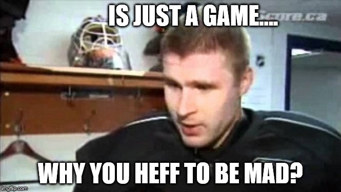 IS JUST A GAME.... WHY YOU HEFF TO BE MAD? | image tagged in hockey,ice hockey | made w/ Imgflip meme maker