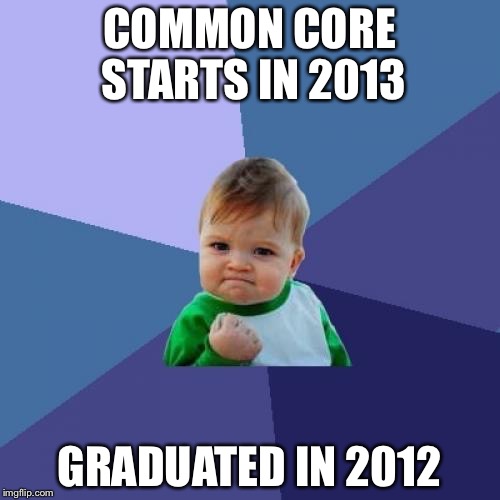 Success Kid | COMMON CORE STARTS IN 2013; GRADUATED IN 2012 | image tagged in memes,success kid | made w/ Imgflip meme maker