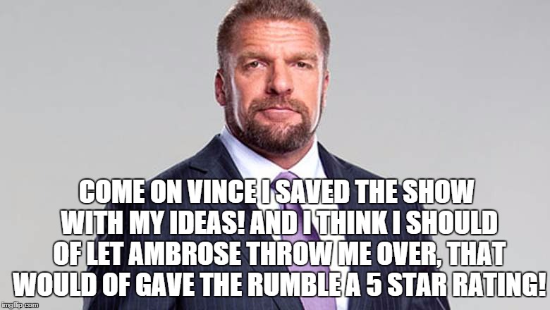 COME ON VINCE I SAVED THE SHOW WITH MY IDEAS! AND I THINK I SHOULD OF LET AMBROSE THROW ME OVER, THAT WOULD OF GAVE THE RUMBLE A 5 STAR RATING! | made w/ Imgflip meme maker