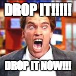 DROP IT!!!!! DROP IT NOW!!! | made w/ Imgflip meme maker