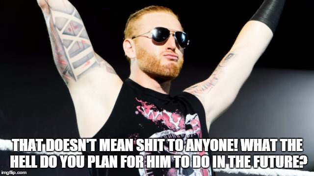 THAT DOESN'T MEAN SHIT TO ANYONE! WHAT THE HELL DO YOU PLAN FOR HIM TO DO IN THE FUTURE? | made w/ Imgflip meme maker