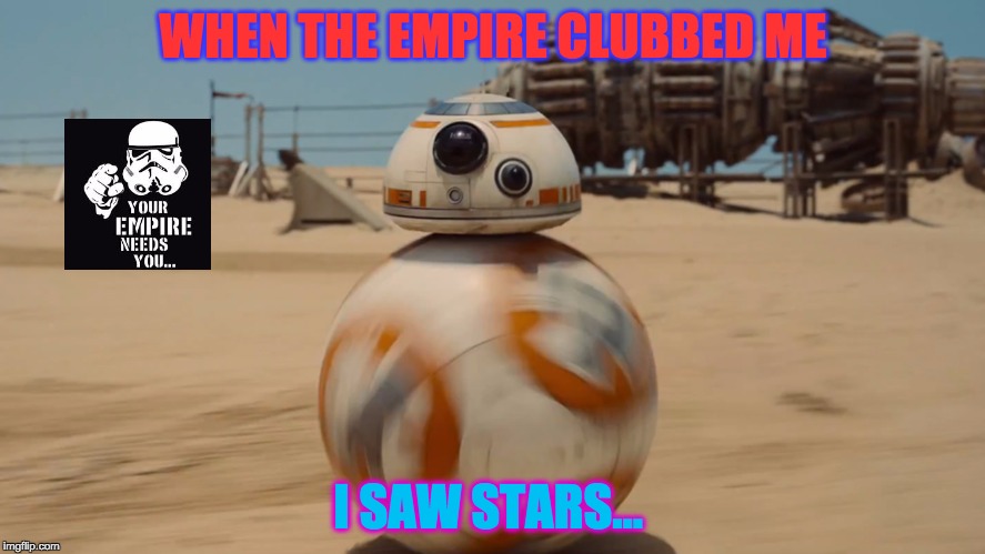bb8 | WHEN THE EMPIRE CLUBBED ME; I SAW STARS... | image tagged in bb8 | made w/ Imgflip meme maker