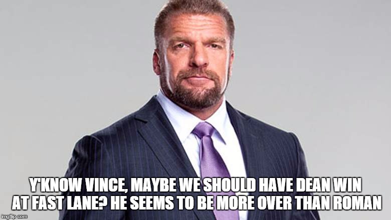 Y'KNOW VINCE, MAYBE WE SHOULD HAVE DEAN WIN AT FAST LANE? HE SEEMS TO BE MORE OVER THAN ROMAN | made w/ Imgflip meme maker
