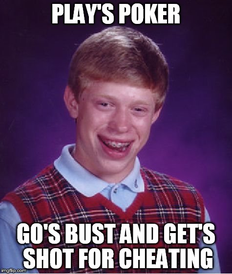 Bad Luck Brian | PLAY'S POKER; GO'S BUST AND GET'S SHOT FOR CHEATING | image tagged in memes,bad luck brian | made w/ Imgflip meme maker