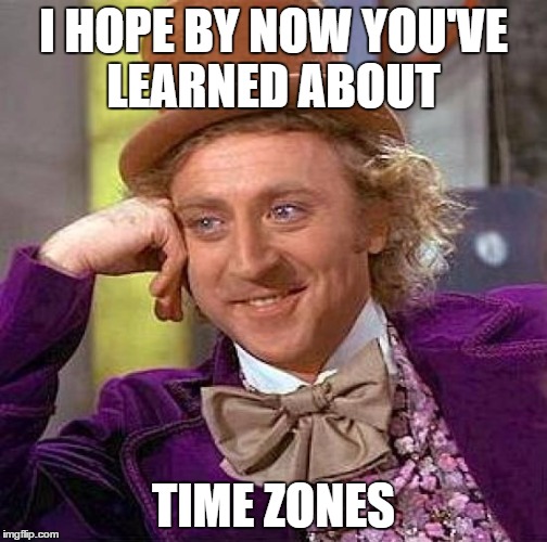 Creepy Condescending Wonka Meme | I HOPE BY NOW YOU'VE LEARNED ABOUT TIME ZONES | image tagged in memes,creepy condescending wonka | made w/ Imgflip meme maker