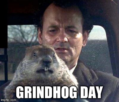 Groundhog Day | GRINDHOG DAY | image tagged in groundhog day | made w/ Imgflip meme maker