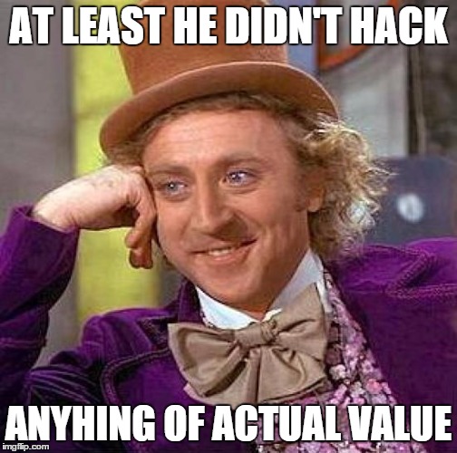 Creepy Condescending Wonka Meme | AT LEAST HE DIDN'T HACK ANYHING OF ACTUAL VALUE | image tagged in memes,creepy condescending wonka | made w/ Imgflip meme maker