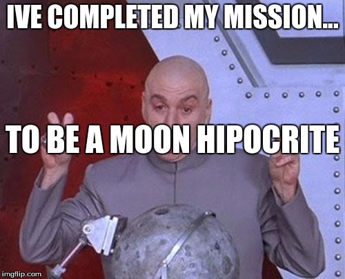 Dr Evil Laser | IVE COMPLETED MY MISSION... TO BE A MOON HIPOCRITE | image tagged in memes,dr evil laser | made w/ Imgflip meme maker