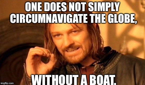 One Does Not Simply Meme | ONE DOES NOT SIMPLY CIRCUMNAVIGATE THE GLOBE, WITHOUT A BOAT. | image tagged in memes,one does not simply | made w/ Imgflip meme maker