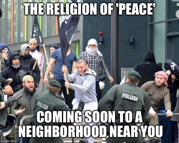 THE RELIGION OF 'PEACE' COMING SOON TO A NEIGHBORHOOD NEAR YOU | image tagged in refugeehadists | made w/ Imgflip meme maker
