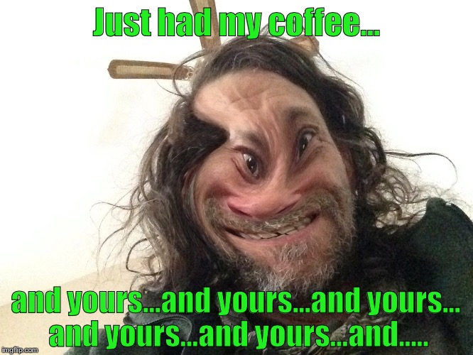 Too much Joe | Just had my coffee... and yours...and yours...and yours... and yours...and yours...and..... | image tagged in coffee,geeked,caffeine buzz | made w/ Imgflip meme maker
