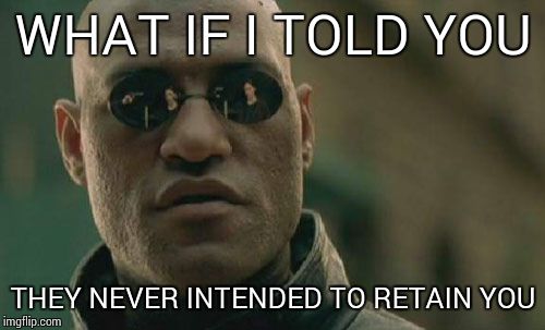 Matrix Morpheus Meme | WHAT IF I TOLD YOU THEY NEVER INTENDED TO RETAIN YOU | image tagged in memes,matrix morpheus | made w/ Imgflip meme maker