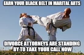 Marital Arts Blackbelt | EARN YOUR BLACK BELT IN MARITAL ARTS; DIVORCE ATTORNEYS ARE STANDING BY TO TAKE YOUR CALL NOW | image tagged in blackbelt in marital arts,karate,divorce,lawyers,attorneys,memes | made w/ Imgflip meme maker
