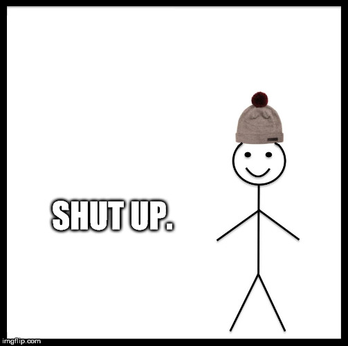 Be Like Bill | SHUT UP. | image tagged in memes,be like bill | made w/ Imgflip meme maker