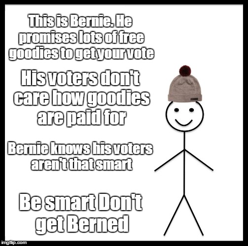 Be like Bill. Don't get Berned | This is Bernie. He promises lots of free goodies to get your vote; His voters don't care how goodies are paid for; Bernie knows his voters aren't that smart; Be smart Don't get Berned | image tagged in memes,be like bill | made w/ Imgflip meme maker