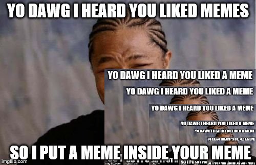 Meme in a meme | YO DAWG I HEARD YOU LIKED MEMES; SO I PUT A MEME INSIDE YOUR MEME | image tagged in yo dawg heard you | made w/ Imgflip meme maker