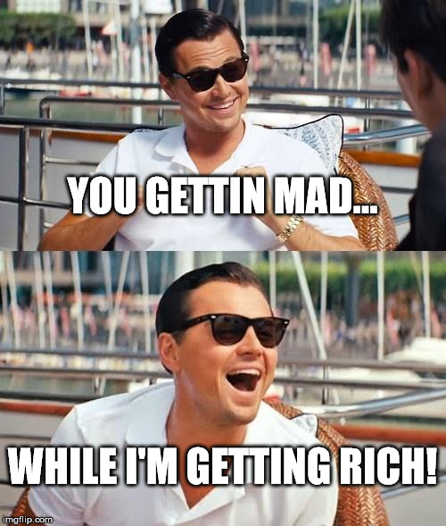 Leonardo Dicaprio Wolf Of Wall Street Meme | YOU GETTIN MAD... WHILE I'M GETTING RICH! | image tagged in memes,leonardo dicaprio wolf of wall street | made w/ Imgflip meme maker