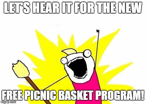 X All The Y Meme | LET'S HEAR IT FOR THE NEW FREE PICNIC BASKET PROGRAM! | image tagged in memes,x all the y | made w/ Imgflip meme maker