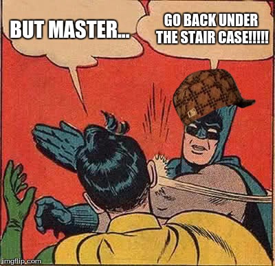 Batman Slapping Robin | BUT MASTER... GO BACK UNDER THE STAIR CASE!!!!! | image tagged in memes,batman slapping robin,scumbag | made w/ Imgflip meme maker