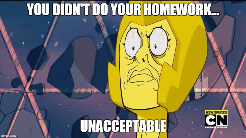 Yellow Diamond | YOU DIDN'T DO YOUR HOMEWORK... UNACCEPTABLE | image tagged in yellow diamond | made w/ Imgflip meme maker