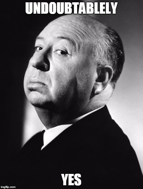 Alfred Hitchcock | UNDOUBTABLELY YES | image tagged in alfred hitchcock | made w/ Imgflip meme maker