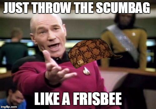 Picard Wtf | JUST THROW THE SCUMBAG; LIKE A FRISBEE | image tagged in memes,picard wtf,scumbag | made w/ Imgflip meme maker