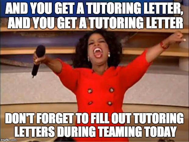 Oprah You Get A Meme | AND YOU GET A TUTORING LETTER, AND YOU GET A TUTORING LETTER; DON'T FORGET TO FILL OUT TUTORING LETTERS DURING TEAMING TODAY | image tagged in memes,oprah you get a | made w/ Imgflip meme maker