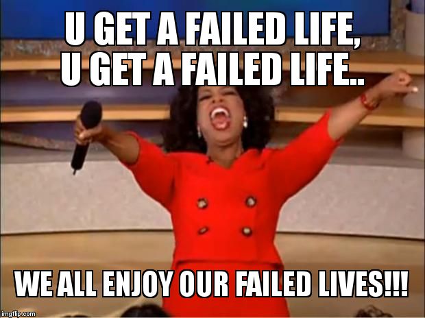 Oprah You Get A Meme | U GET A FAILED LIFE, U GET A FAILED LIFE.. WE ALL ENJOY OUR FAILED LIVES!!! | image tagged in memes,oprah you get a | made w/ Imgflip meme maker