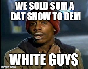 Y'all Got Any More Of That Meme | WE SOLD SUM A DAT SNOW TO DEM WHITE GUYS | image tagged in memes,yall got any more of | made w/ Imgflip meme maker