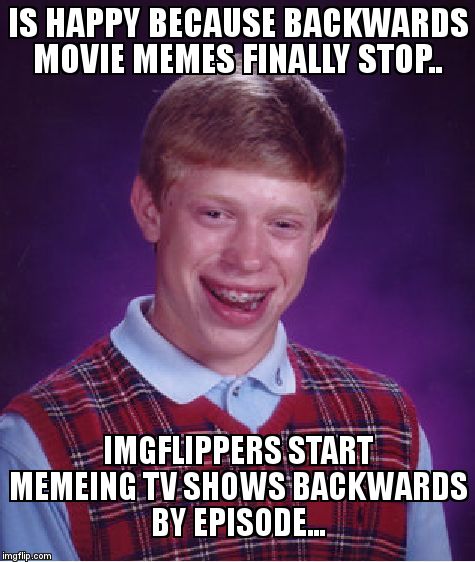 Brian finally gets good luck....... Annnnnnd it's gone. | IS HAPPY BECAUSE BACKWARDS MOVIE MEMES FINALLY STOP.. IMGFLIPPERS START MEMEING TV SHOWS BACKWARDS BY EPISODE... | image tagged in memes,bad luck brian,backwards movie,annd its gone | made w/ Imgflip meme maker