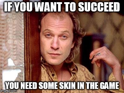 buffalo bill | IF YOU WANT TO SUCCEED; YOU NEED SOME SKIN IN THE GAME | image tagged in buffalo bill | made w/ Imgflip meme maker