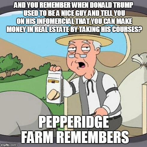 AND YOU REMEMBER WHEN DONALD TRUMP USED TO BE A NICE GUY AND TELL YOU ON HIS INFOMERCIAL THAT YOU CAN MAKE MONEY IN REAL ESTATE BY TAKING HI | made w/ Imgflip meme maker