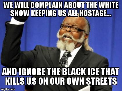 Too Damn High Meme | WE WILL COMPLAIN ABOUT THE WHITE SNOW KEEPING US ALL HOSTAGE... AND IGNORE THE BLACK ICE THAT KILLS US ON OUR OWN STREETS | image tagged in memes,too damn high | made w/ Imgflip meme maker