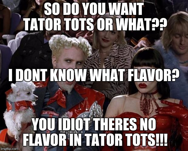 Mugatu So Hot Right Now | SO DO YOU WANT TATOR TOTS OR WHAT?? I DONT KNOW WHAT FLAVOR? YOU IDIOT THERES NO FLAVOR IN TATOR TOTS!!! | image tagged in memes,mugatu so hot right now | made w/ Imgflip meme maker