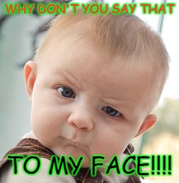 Skeptical Baby Meme | WHY DON'T YOU SAY THAT; TO MY FACE!!!! | image tagged in memes,skeptical baby | made w/ Imgflip meme maker