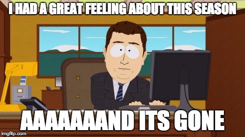 Aaaaand Its Gone Meme | I HAD A GREAT FEELING ABOUT THIS SEASON; AAAAAAAND ITS GONE | image tagged in memes,aaaaand its gone | made w/ Imgflip meme maker