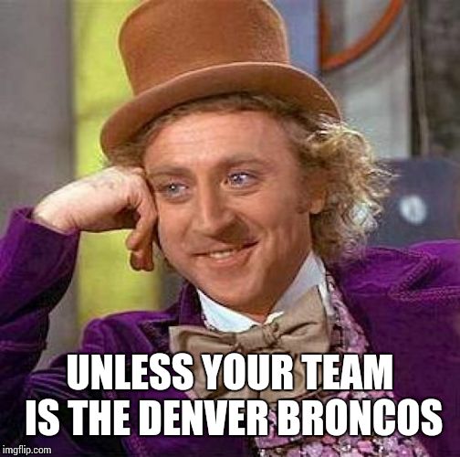 Creepy Condescending Wonka Meme | UNLESS YOUR TEAM IS THE DENVER BRONCOS | image tagged in memes,creepy condescending wonka | made w/ Imgflip meme maker