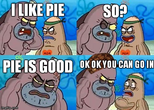 How Tough Are You | SO? I LIKE PIE; OK OK YOU CAN GO IN; PIE IS GOOD | image tagged in memes,how tough are you,scumbag | made w/ Imgflip meme maker