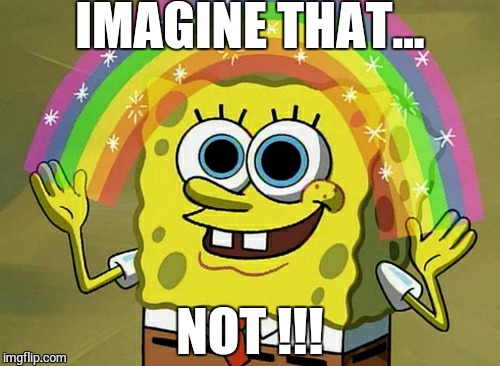 Imagination Spongebob | IMAGINE THAT... NOT !!! | image tagged in memes,imagination spongebob | made w/ Imgflip meme maker