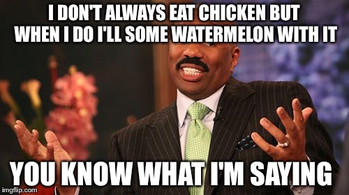 Steve Harvey | I DON'T ALWAYS EAT CHICKEN BUT WHEN I DO I'LL SOME WATERMELON WITH IT; YOU KNOW WHAT I'M SAYING | image tagged in memes,steve harvey | made w/ Imgflip meme maker