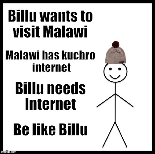 Be Like Bill Meme | Billu wants to visit Malawi; Malawi has kuchro internet; Billu needs Internet; Be like Billu | image tagged in memes,be like bill | made w/ Imgflip meme maker