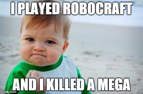 The Truth About Megabots... | I PLAYED ROBOCRAFT; AND I KILLED A MEGA | image tagged in fist pump baby,robocraft,memes | made w/ Imgflip meme maker